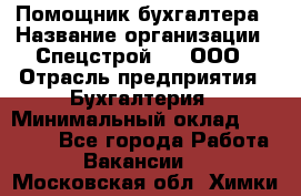 Помощник бухгалтера › Название организации ­ Спецстрой-31, ООО › Отрасль предприятия ­ Бухгалтерия › Минимальный оклад ­ 20 000 - Все города Работа » Вакансии   . Московская обл.,Химки г.